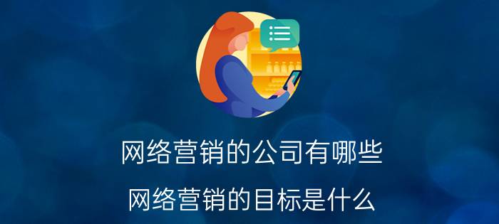 网络营销的公司有哪些 网络营销的目标是什么？